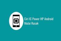 Ciri IC Power HP Android Mulai Rusak
